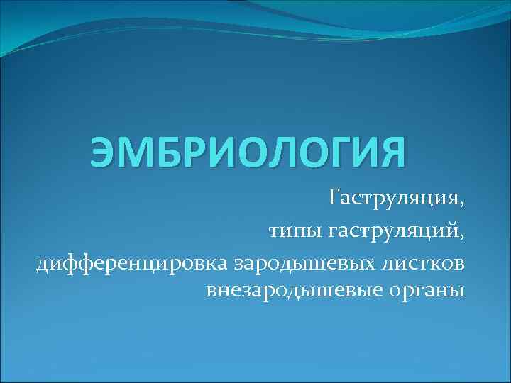 ЭМБРИОЛОГИЯ Гаструляция, типы гаструляций, дифференцировка зародышевых листков внезародышевые органы 