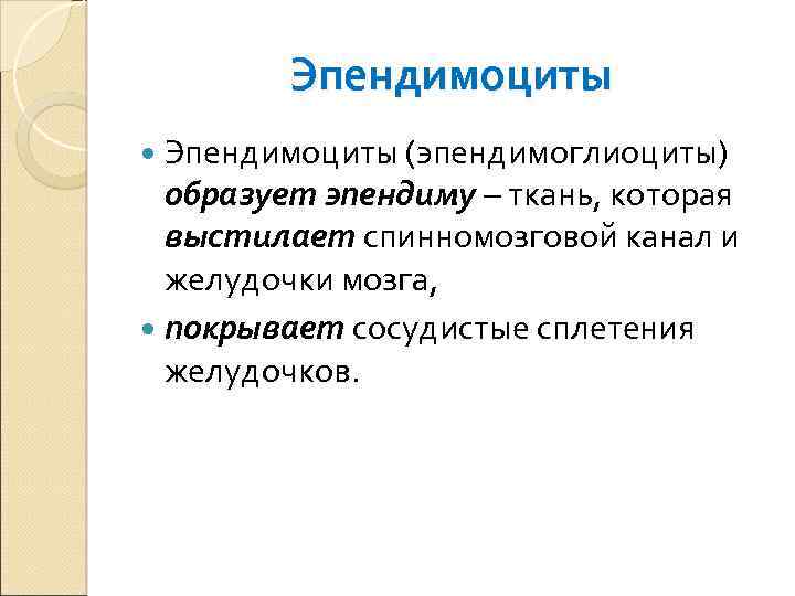 Эпендимоциты (эпендимоглиоциты) образует эпендиму – ткань, которая выстилает спинномозговой канал и желудочки мозга, покрывает