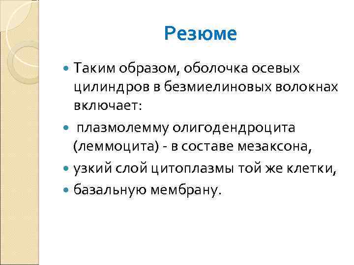 Резюме Таким образом, оболочка осевых цилиндров в безмиелиновых волокнах включает: плазмолемму олигодендроцита (леммоцита) -