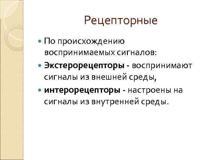 Рецепторные По происхождению воспринимаемых сигналов: Экстерорецепторы - воспринимают сигналы из внешней среды, интерорецепторы -