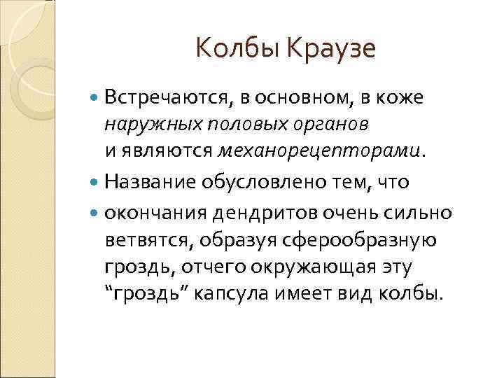 Колбы Краузе Встречаются, в основном, в коже наружных половых органов и являются механорецепторами. Название