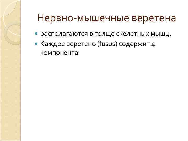 Нервно-мышечные веретена располагаются в толще скелетных мышц. Каждое веретено (fusus) содержит 4 компонента: 