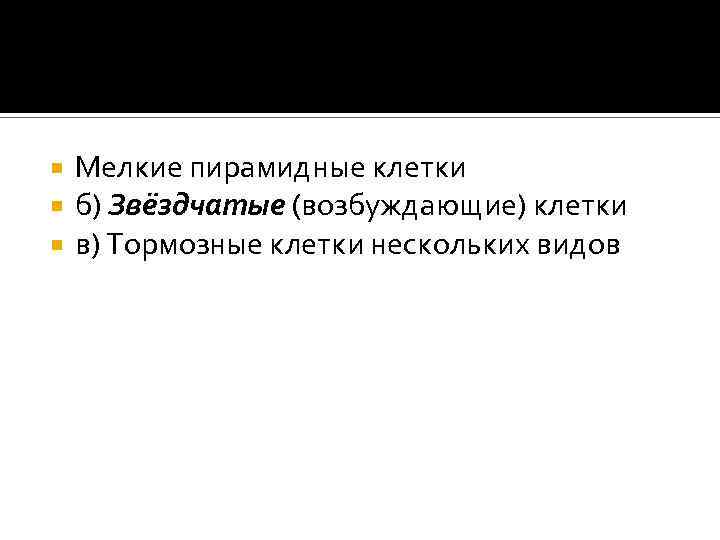  Мелкие пирамидные клетки б) Звёздчатые (возбуждающие) клетки в) Тормозные клетки нескольких видов 