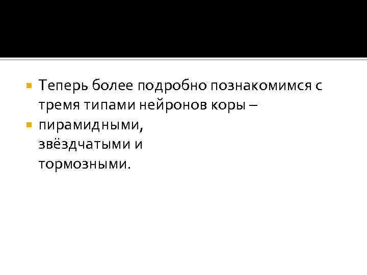 Теперь более подробно познакомимся с тремя типами нейронов коры – пирамидными, звёздчатыми и тормозными.