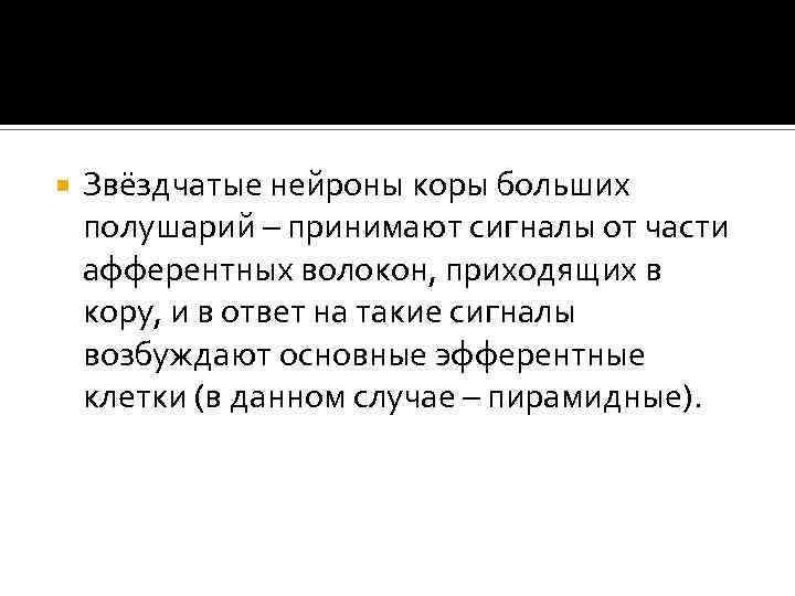  Звёздчатые нейроны коры больших полушарий – принимают сигналы от части афферентных волокон, приходящих
