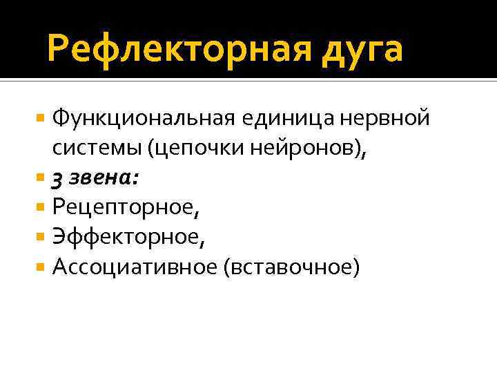Рефлекторная дуга Функциональная единица нервной системы (цепочки нейронов), 3 звена: Рецепторное, Эффекторное, Ассоциативное (вставочное)