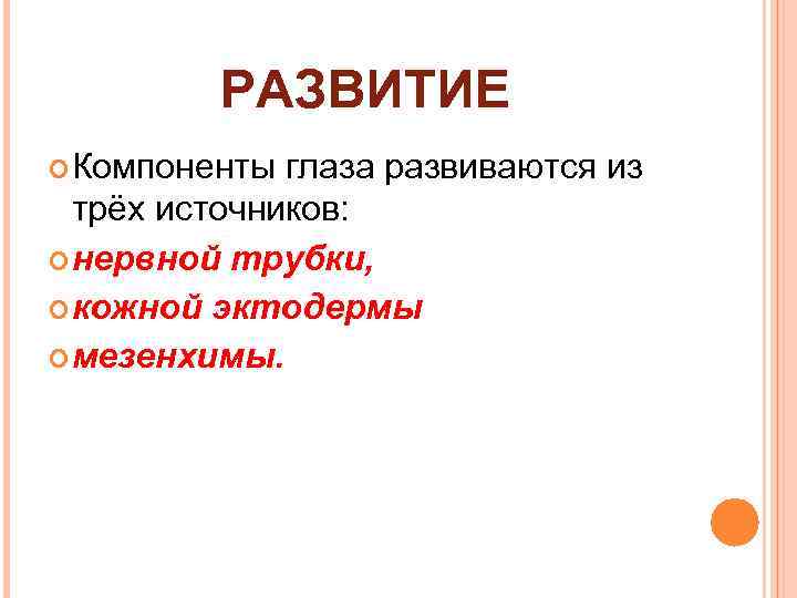 РАЗВИТИЕ Компоненты глаза развиваются из трёх источников: нервной трубки, кожной эктодермы мезенхимы. 