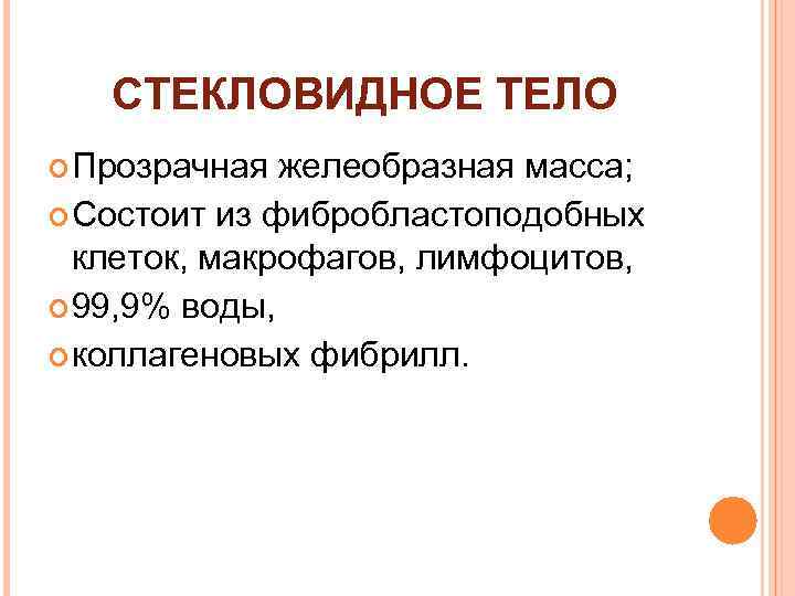 СТЕКЛОВИДНОЕ ТЕЛО Прозрачная желеобразная масса; Состоит из фибробластоподобных клеток, макрофагов, лимфоцитов, 99, 9% воды,