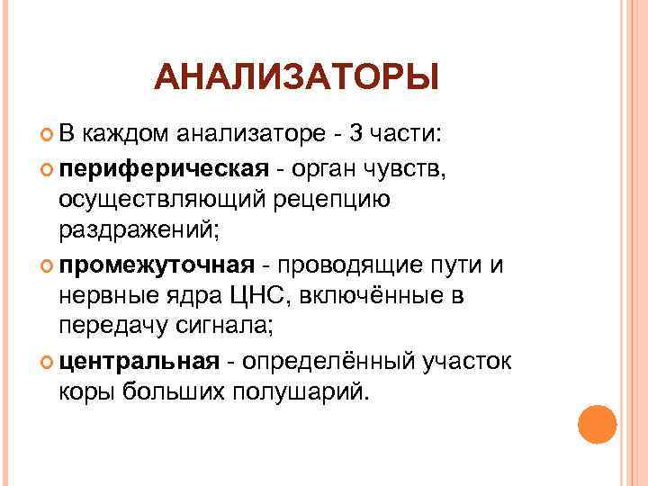 АНАЛИЗАТОРЫ В каждом анализаторе - 3 части: периферическая - орган чувств, осуществляющий рецепцию раздражений;