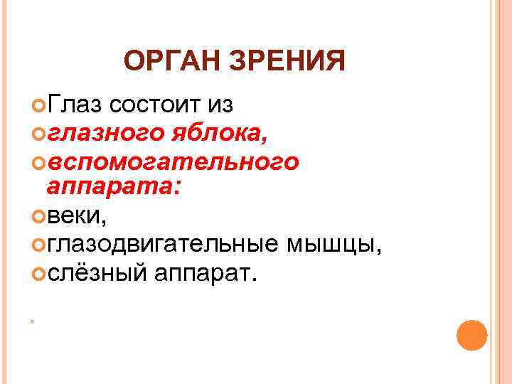 ОРГАН ЗРЕНИЯ Глаз состоит из глазного яблока, вспомогательного аппарата: веки, глазодвигательные мышцы, слёзный аппарат.
