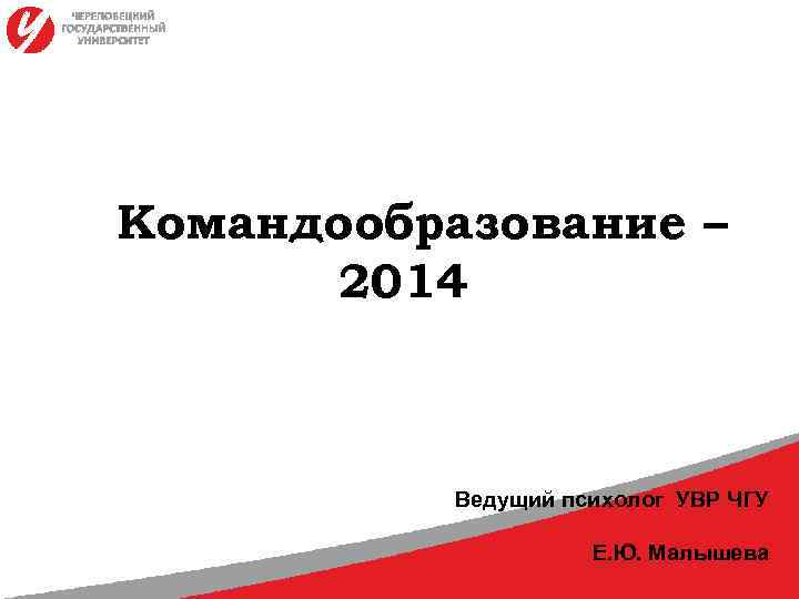 Командообразование – 2014 Ведущий психолог УВР ЧГУ Е. Ю. Малышева 