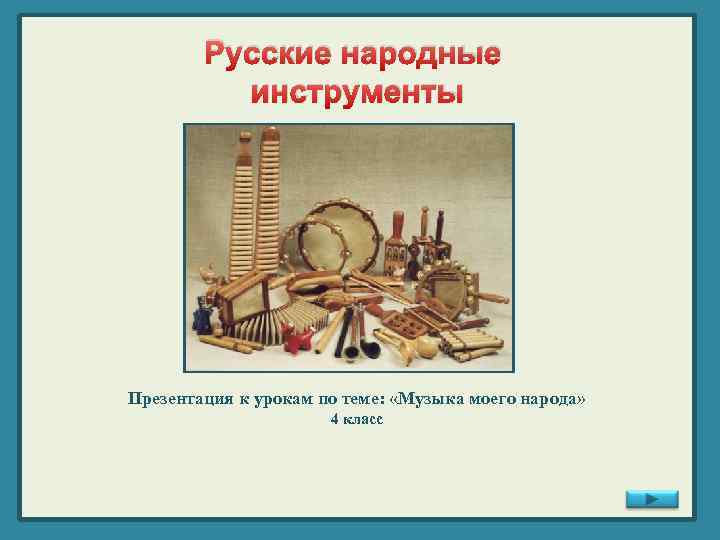 Русские народные инструменты Презентация к урокам по теме: «Музыка моего народа» 4 класс 