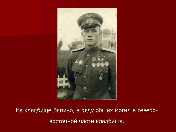 На кладбище Балино, в ряду общих могил в северо восточной части кладбища. 