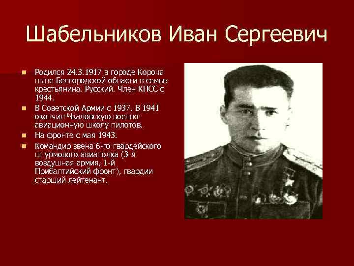 Шабельников Иван Сергеевич n n Родился 24. 3. 1917 в городе Короча ныне Белгородской