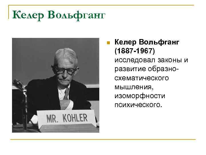Келер Вольфганг n Келер Вольфганг (1887 -1967) исследовал законы и развитие образносхематического мышления, изоморфности