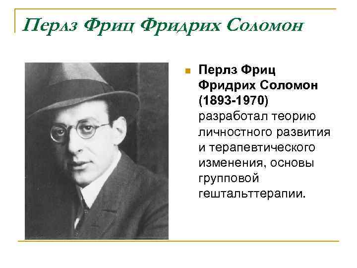 Перлз Фриц Фридрих Соломон n Перлз Фриц Фридрих Соломон (1893 -1970) разработал теорию личностного