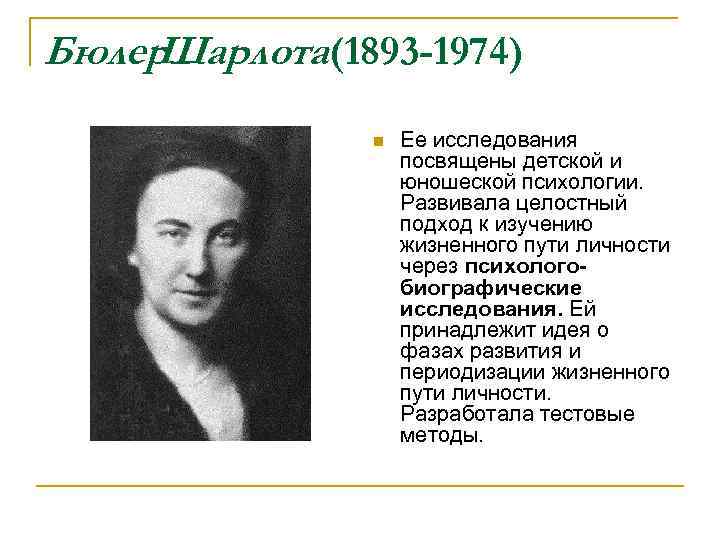 Бюлер Шарлота(1893 -1974) n Ее исследования посвящены детской и юношеской психологии. Развивала целостный подход