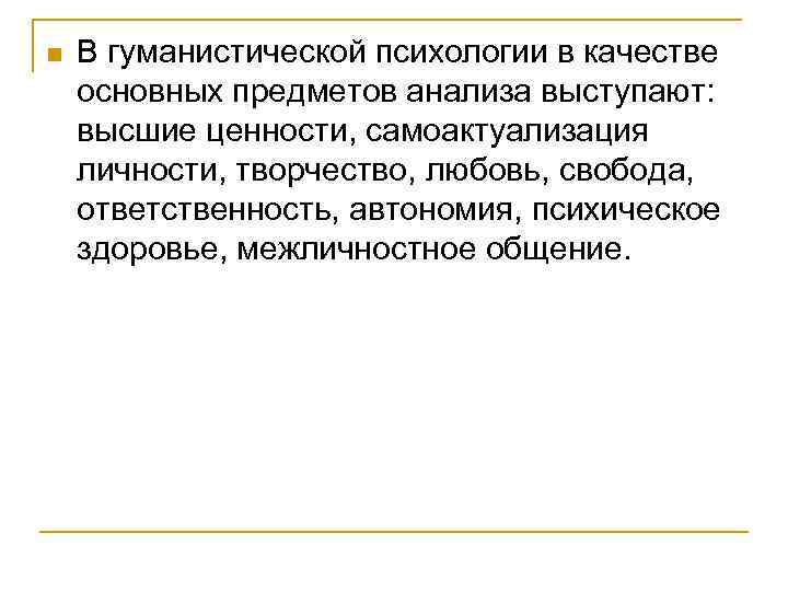 n В гуманистической психологии в качестве основных предметов анализа выступают: высшие ценности, самоактуализация личности,