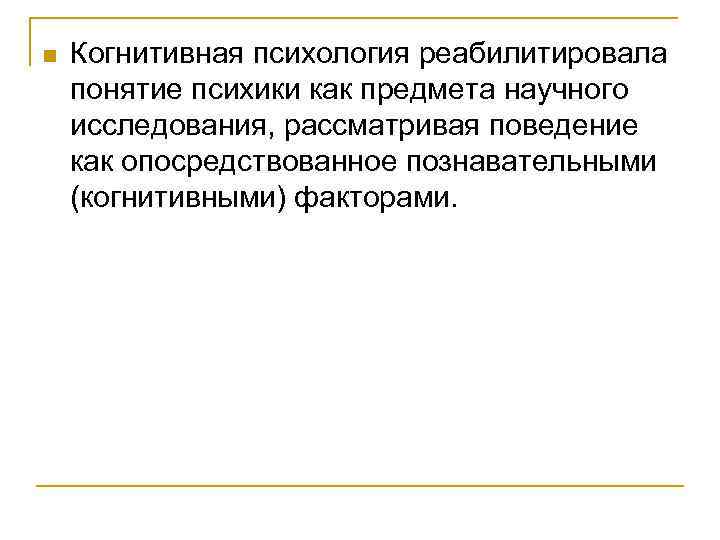 n Когнитивная психология реабилитировала понятие психики как предмета научного исследования, рассматривая поведение как опосредствованное