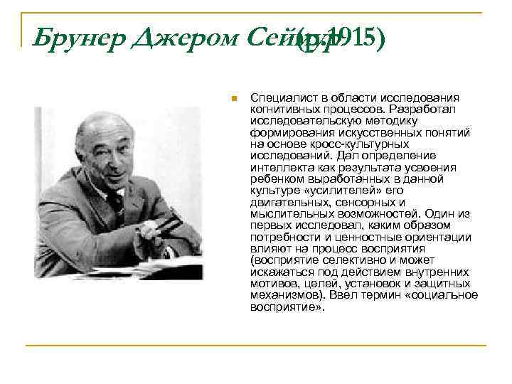Брунер Джером Сеймур (р. 1915) n Специалист в области исследования когнитивных процессов. Разработал исследовательскую