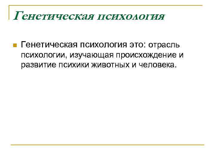 Генетическая психология n Генетическая психология это: отрасль психологии, изучающая происхождение и развитие психики животных