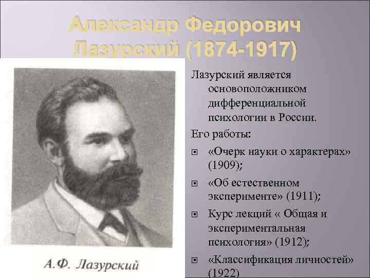 Александр Федорович Лазурский (1874 -1917) Лазурский является основоположником дифференциальной психологии в России. Его работы: