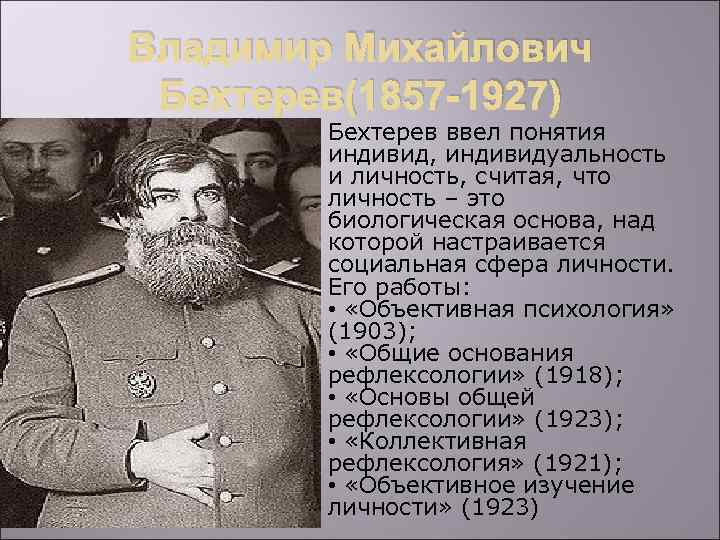 Владимир Михайлович Бехтерев(1857 -1927) Бехтерев ввел понятия индивид, индивидуальность и личность, считая, что личность