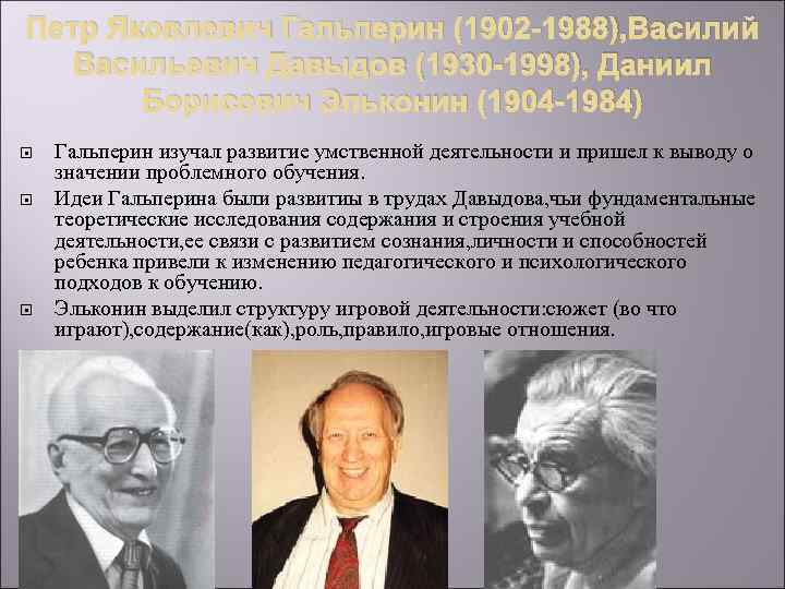 Петр Яковлевич Гальперин (1902 -1988), Василий Васильевич Давыдов (1930 -1998), Даниил Борисович Эльконин (1904
