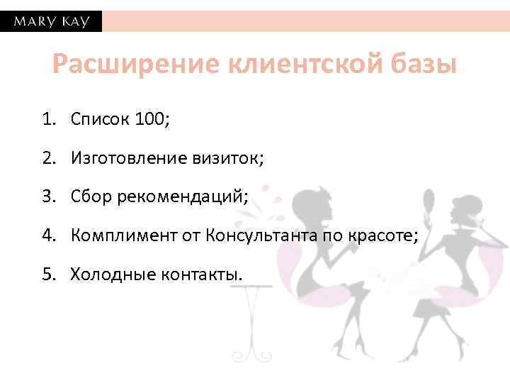 Расширение клиентской базы 1. Список 100; 2. Изготовление визиток; 3. Сбор рекомендаций; 4. Комплимент