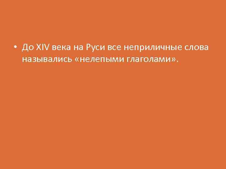  • До XIV века на Руси все неприличные слова назывались «нелепыми глаголами» .