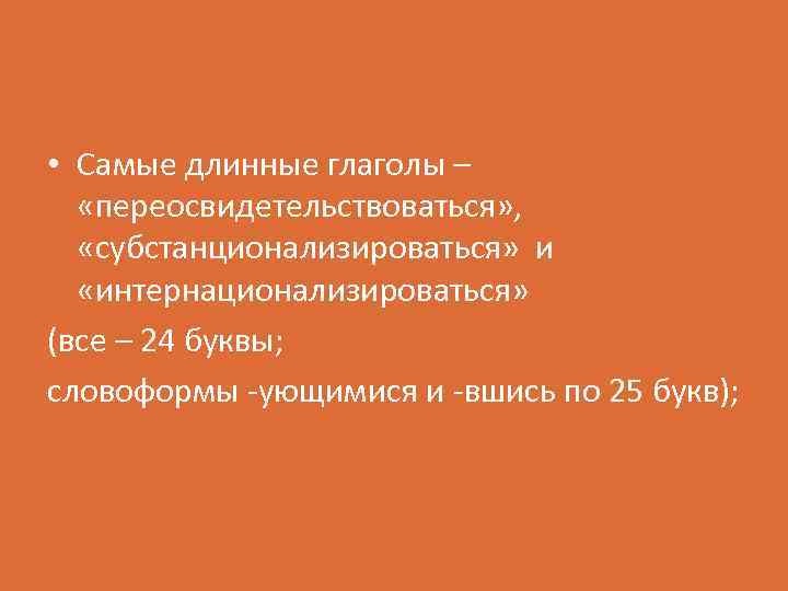  • Самые длинные глаголы – «переосвидетельствоваться» , «субстанционализироваться» и «интернационализироваться» (все – 24
