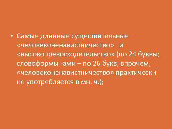  • Самые длинные существительные – «человеконенавистничество» и «высокопревосходительство» (по 24 буквы; словоформы -ами