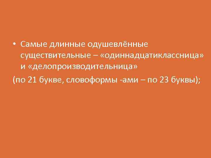  • Самые длинные одушевлённые существительные – «одиннадцатиклассница» и «делопроизводительница» (по 21 букве, словоформы