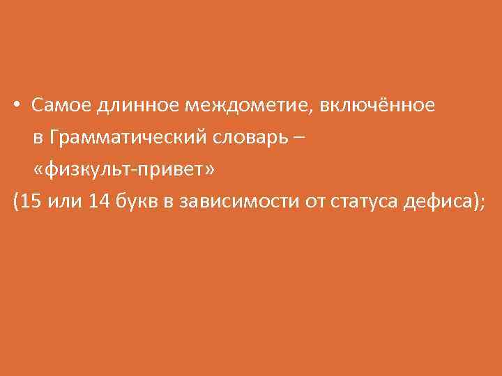  • Самое длинное междометие, включённое в Грамматический словарь – «физкульт-привет» (15 или 14