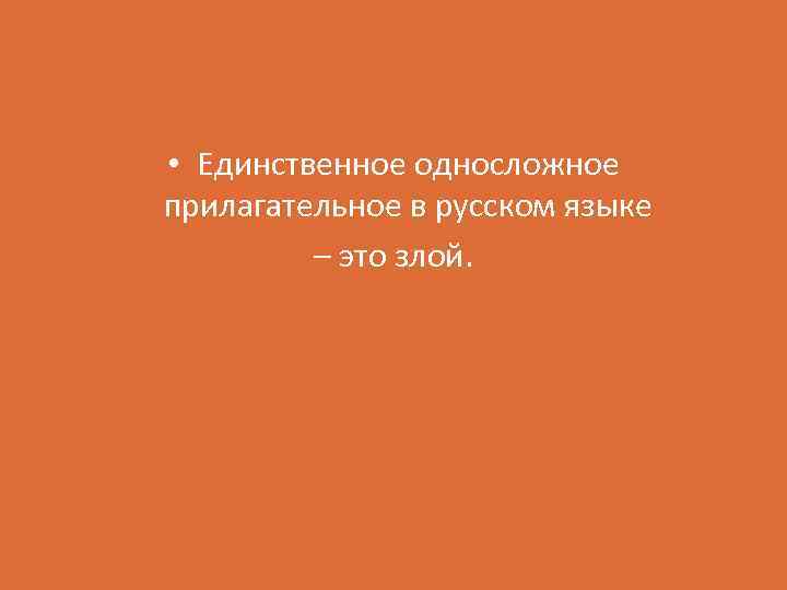  • Единственное односложное прилагательное в русском языке – это злой. 