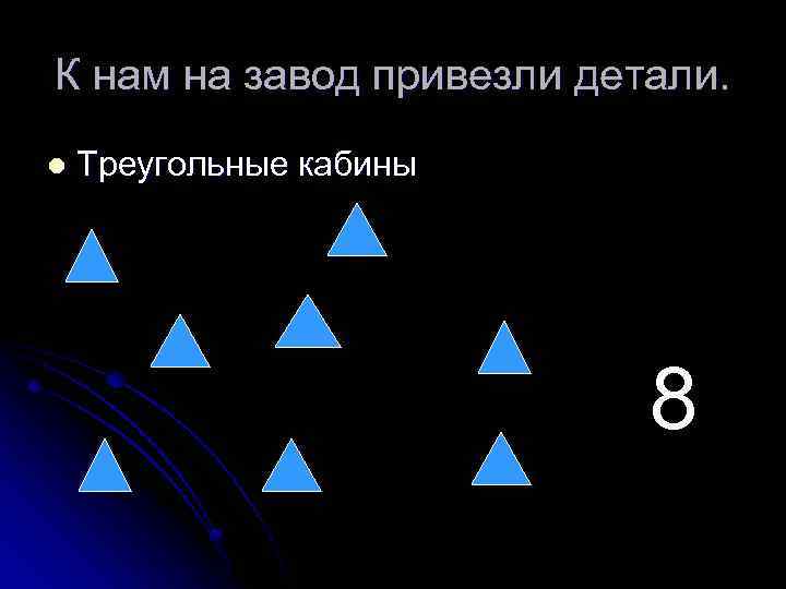 К нам на завод привезли детали. l Треугольные кабины 8 