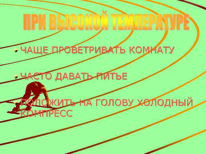 ЧАЩЕ ПРОВЕТРИВАТЬ КОМНАТУ ЧАСТО ДАВАТЬ ПИТЬЕ ПОЛОЖИТЬ НА ГОЛОВУ ХОЛОДНЫЙ КОМПРЕСС 