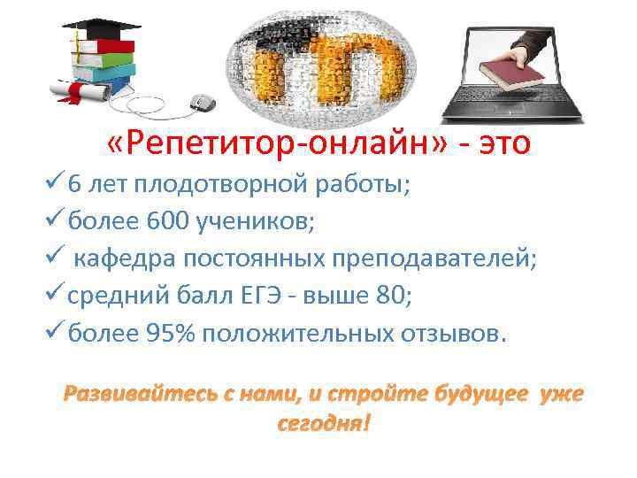  «Репетитор-онлайн» - это ü 6 лет плодотворной работы; ü более 600 учеников; ü
