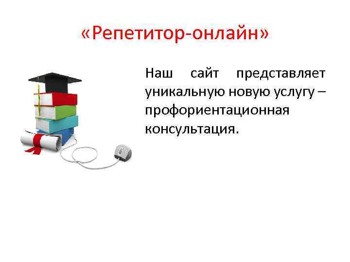  «Репетитор-онлайн» • Наш сайт представляет уникальную новую услугу – профориентационная консультация. 