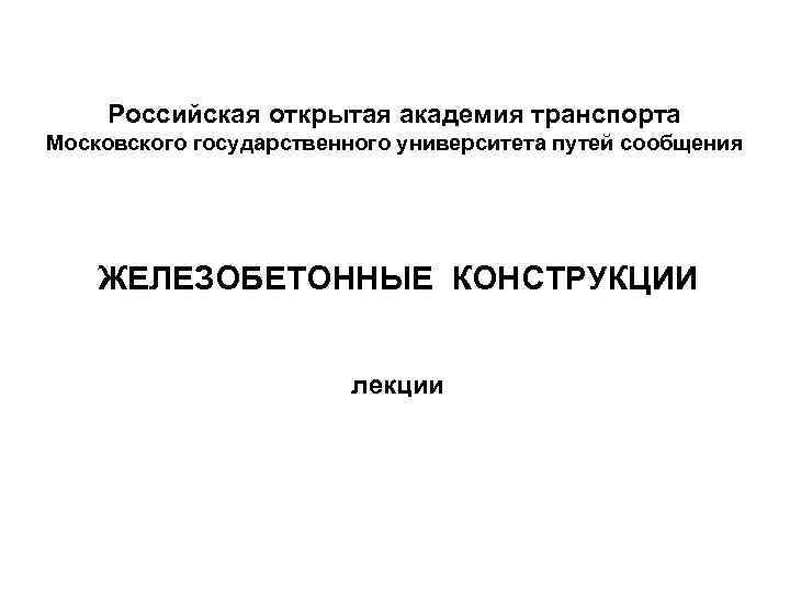 Российская открытая академия транспорта Московского государственного университета путей сообщения ЖЕЛЕЗОБЕТОННЫЕ КОНСТРУКЦИИ лекции 