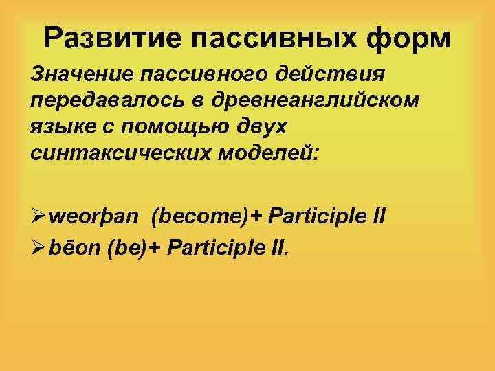 Развитие пассивных форм Значение пассивного действия передавалось в древнеанглийском языке с помощью двух синтаксических