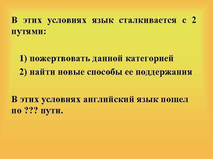 В этих условиях язык сталкивается с 2 путями: 1) пожертвовать данной категорией 2) найти