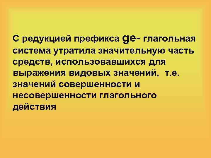 С редукцией префикса ge- глагольная система утратила значительную часть средств, использовавшихся для выражения видовых
