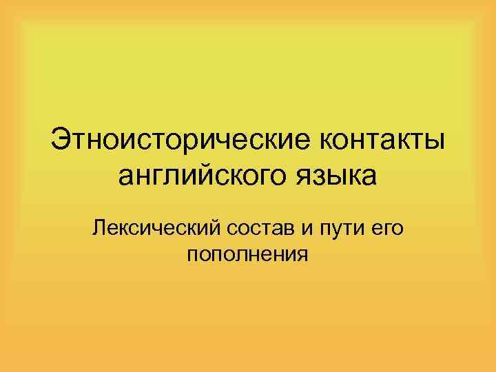 Этноисторические контакты английского языка Лексический состав и пути его пополнения 