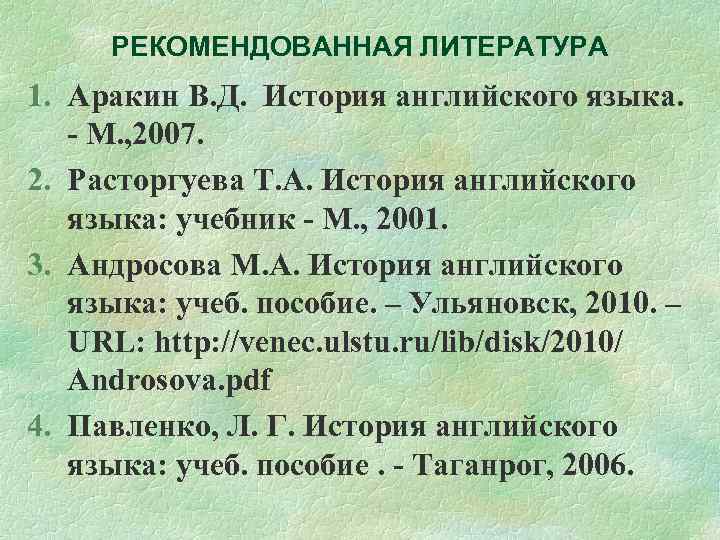 РЕКОМЕНДОВАННАЯ ЛИТЕРАТУРА 1. Аракин В. Д. История английского языка. - М. , 2007. 2.