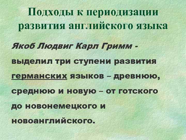 Подходы к периодизации развития английского языка Якоб Людвиг Карл Гримм выделил три ступени развития