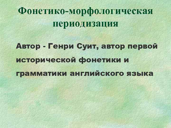 Фонетико-морфологическая периодизация Автор - Генри Суит, автор первой исторической фонетики и грамматики английского языка