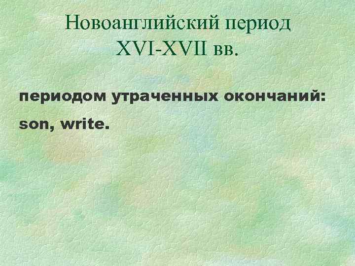 Новоанглийский период XVI-ХVII вв. периодом утраченных окончаний: son, write. 