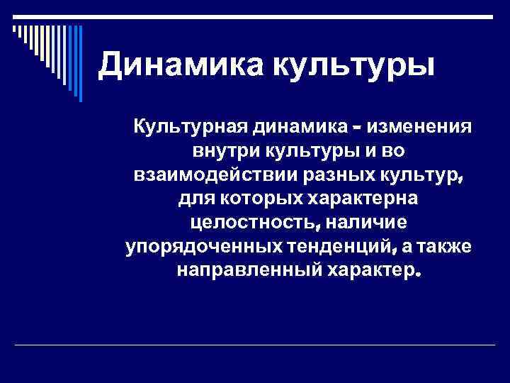 Динамика культуры Культурная динамика – изменения внутри культуры и во взаимодействии разных культур, для