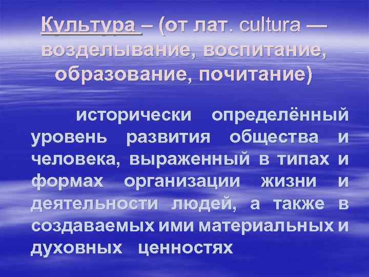 Культура – (от лат. cultura — возделывание, воспитание, образование, почитание) исторически определённый уровень развития